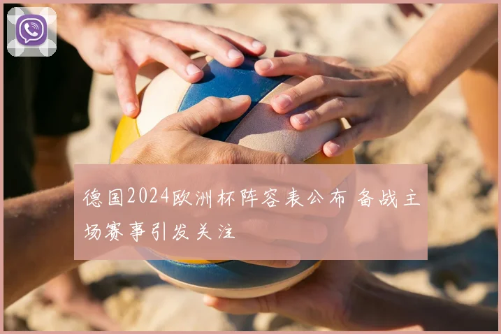 德国2024欧洲杯阵容表公布 备战主场赛事引发关注