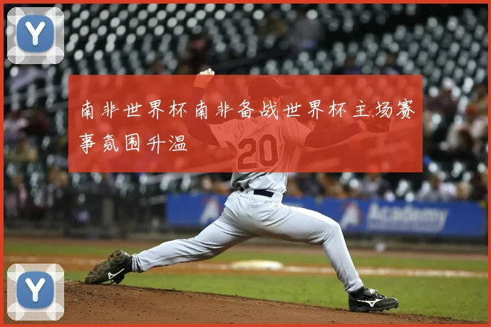 南非世界杯南非备战世界杯主场赛事氛围升温