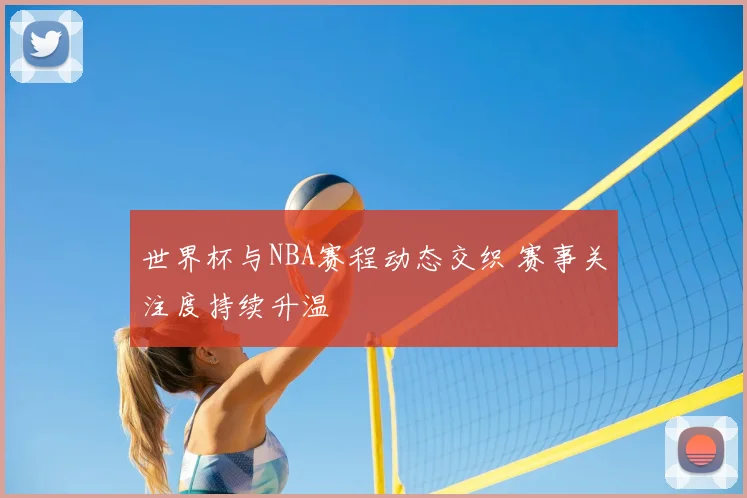 世界杯与NBA赛程动态交织 赛事关注度持续升温