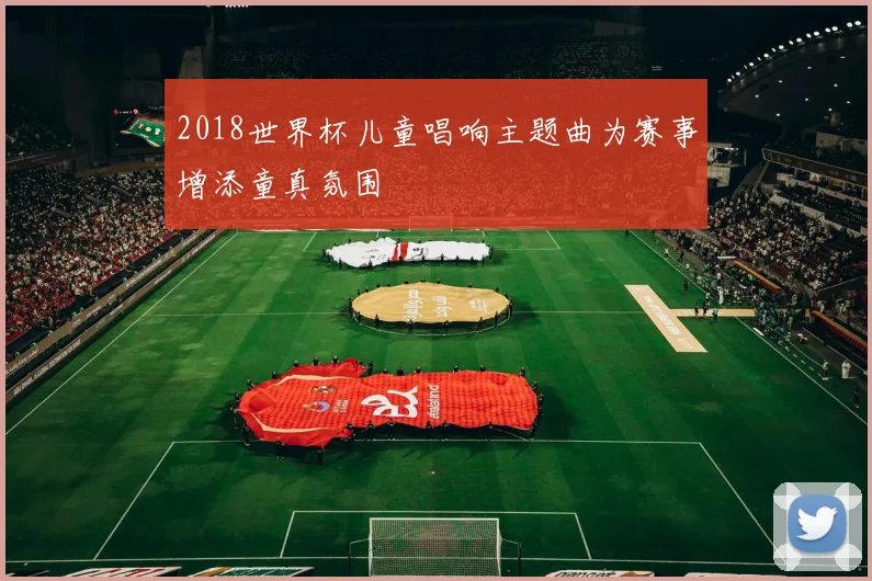 2018世界杯儿童唱响主题曲为赛事增添童真氛围