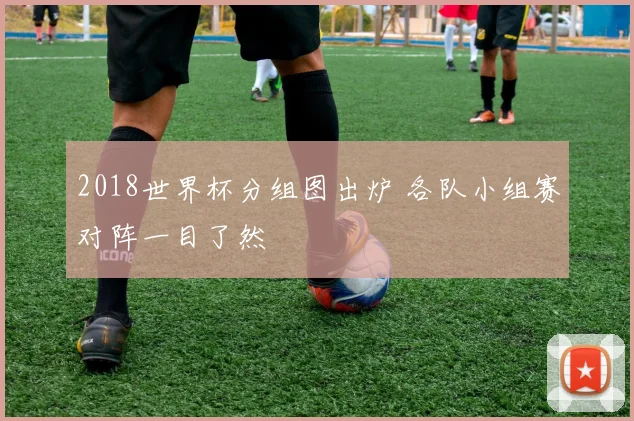2018世界杯分组图出炉 各队小组赛对阵一目了然