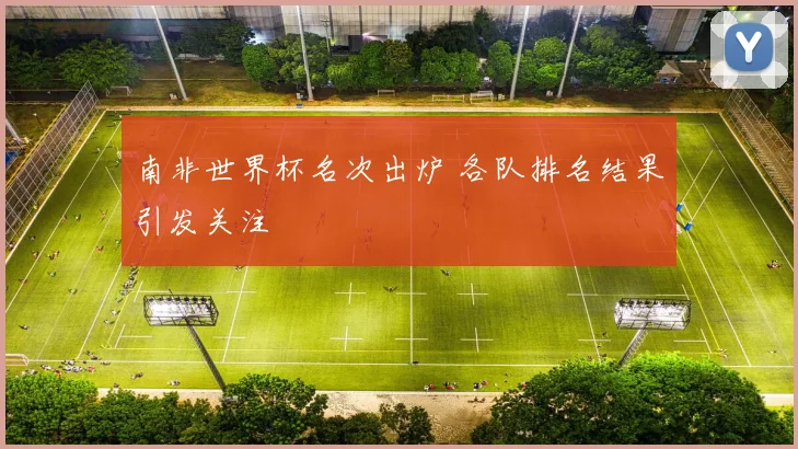 南非世界杯名次出炉 各队排名结果引发关注