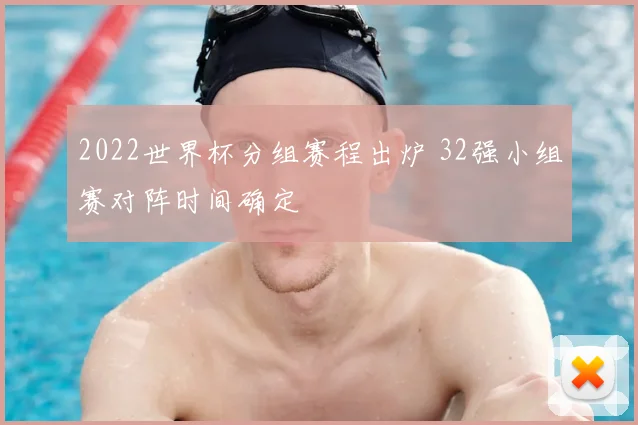 2022世界杯分组赛程出炉 32强小组赛对阵时间确定