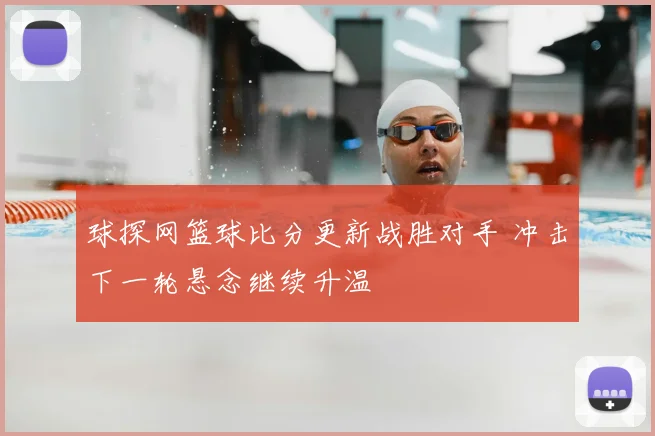 球探网篮球比分更新战胜对手 冲击下一轮悬念继续升温